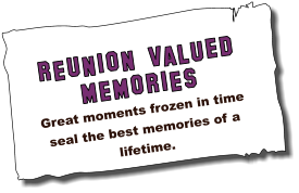 REUNION valued MEMORIES Great moments frozen in time seal the best memories of a lifetime.