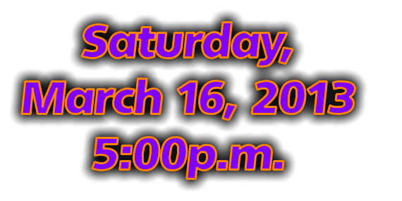 Saturday,  March 16, 2013   5:00p.m.
